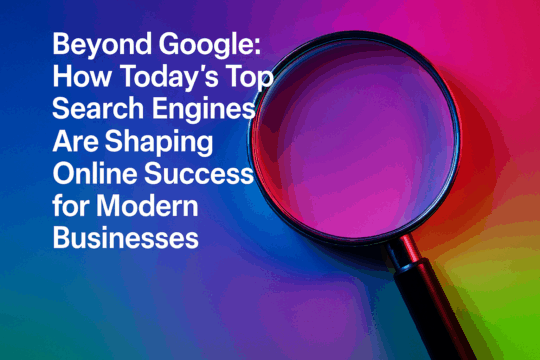 Beyond Google: How Today’s Top Search Engines Are Shaping Online Success for Modern Businesses