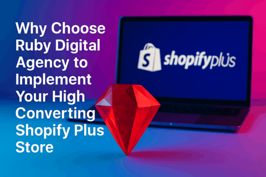 Why Choose Ruby Digital Agency to Implement Your High Converting Shopify Plus Store