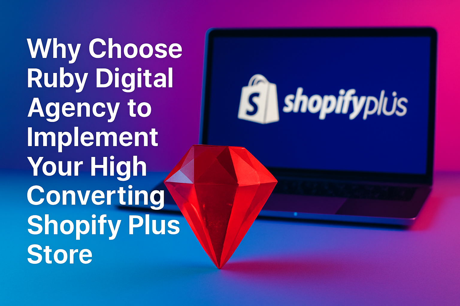 Why Choose Ruby Digital Agency to Implement Your High Converting Shopify Plus Store