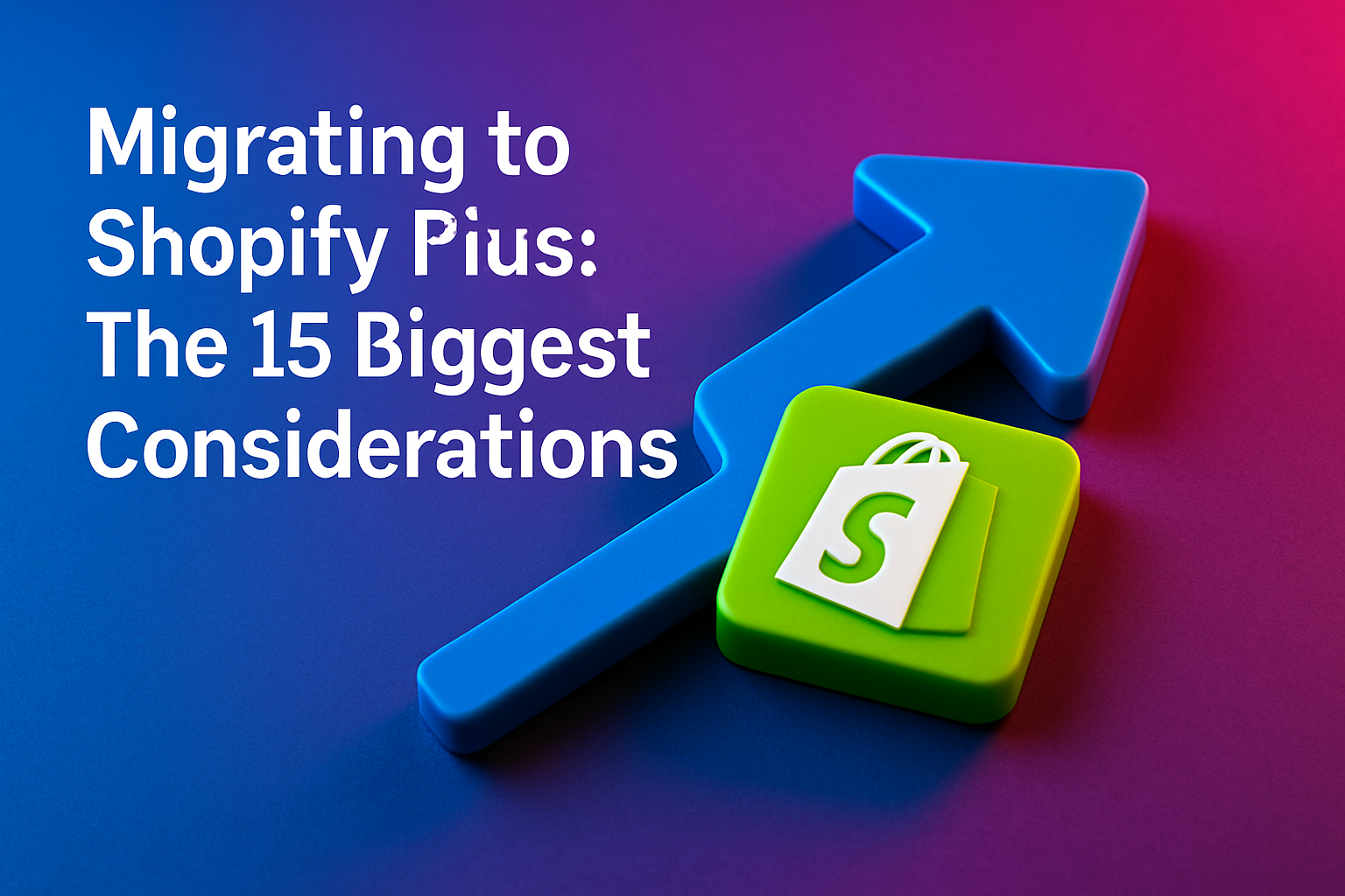 Migrating to Shopify Plus: The 15 Biggest Considerations