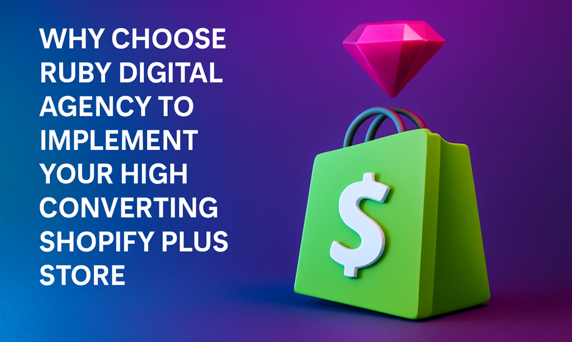 Why Choose Ruby Digital Agency to Implement Your High Converting Shopify Plus Store